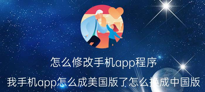 怎么修改手机app程序 我手机app怎么成美国版了怎么换成中国版？